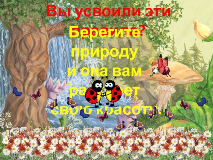 Вы усвоили эти правила?Берегите природу и она вам раскроет свою красоту.