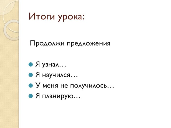 Итоги урока:Продолжи предложенияЯ узнал…Я научился…У меня не получилось…Я планирую…