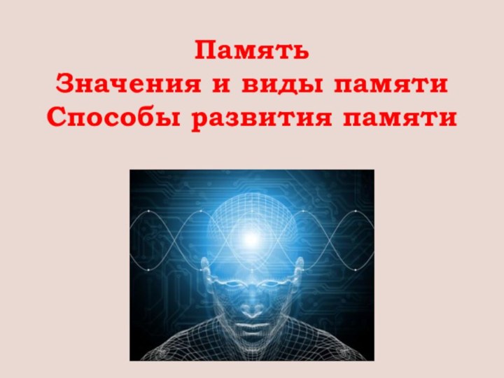 Память Значения и виды памяти Способы развития памяти