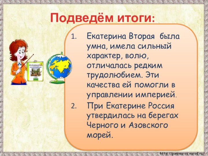 Подведём итоги:Екатерина Вторая была умна, имела сильный характер, волю, отличалась редким трудолюбием.