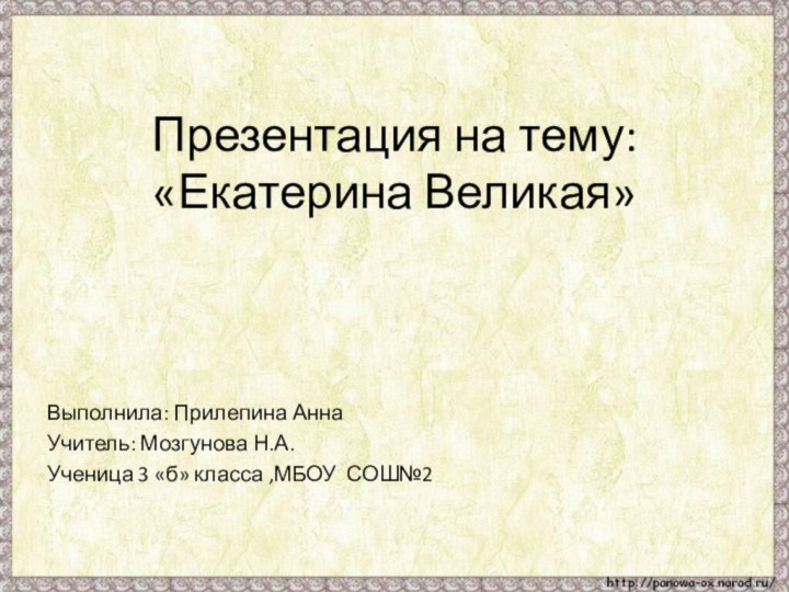 Презентация на тему: «Екатерина Великая»Выполнила: Прилепина АннаУчитель: Мозгунова Н.А.Ученица 3 «б» класса ,МБОУ СОШ№2