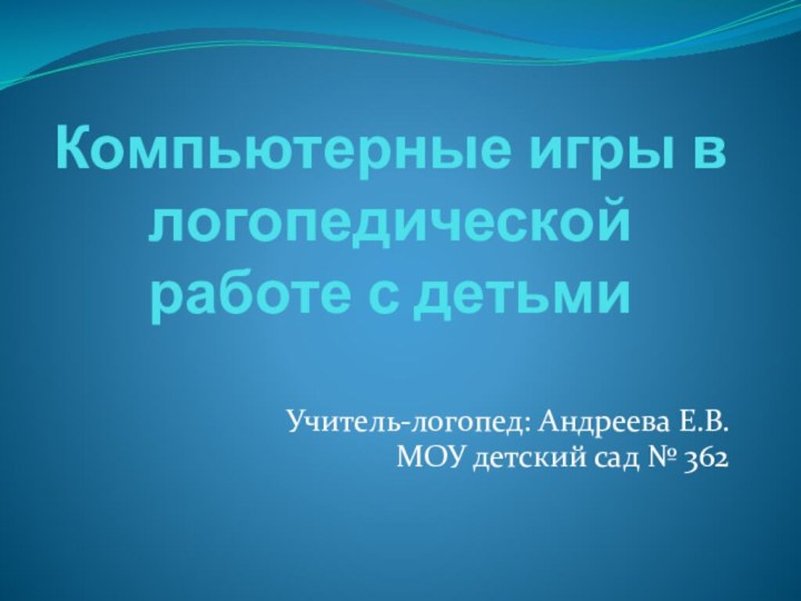 Компьютерные игры в логопедической работе с детьмиУчитель-логопед: Андреева Е.В. МОУ детский сад № 362