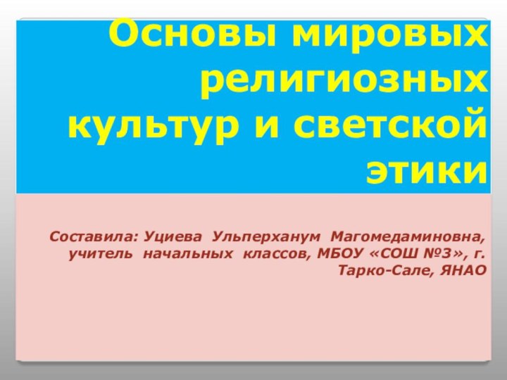 Основы мировых религиозных культур и светской этикиСоставила: Уциева Ульперханум Магомедаминовна, учитель начальных