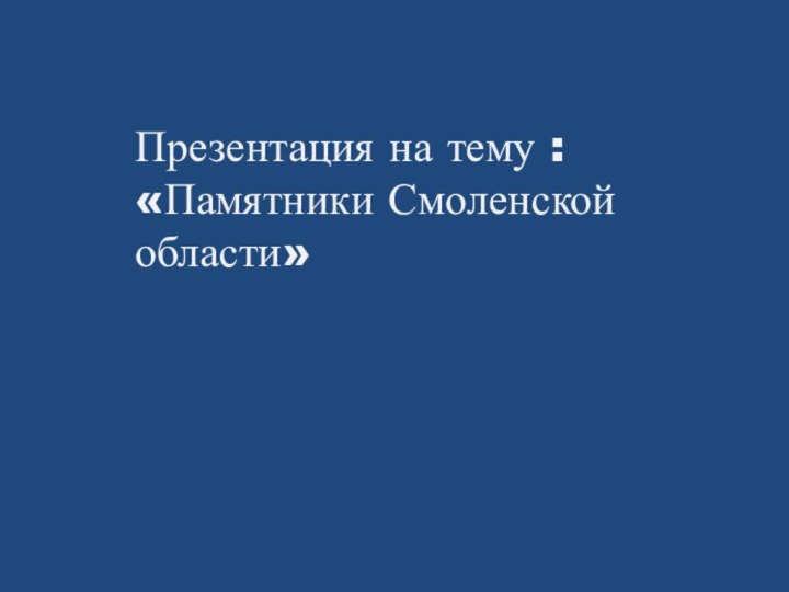 Презентация на тему : «Памятники Смоленской области»