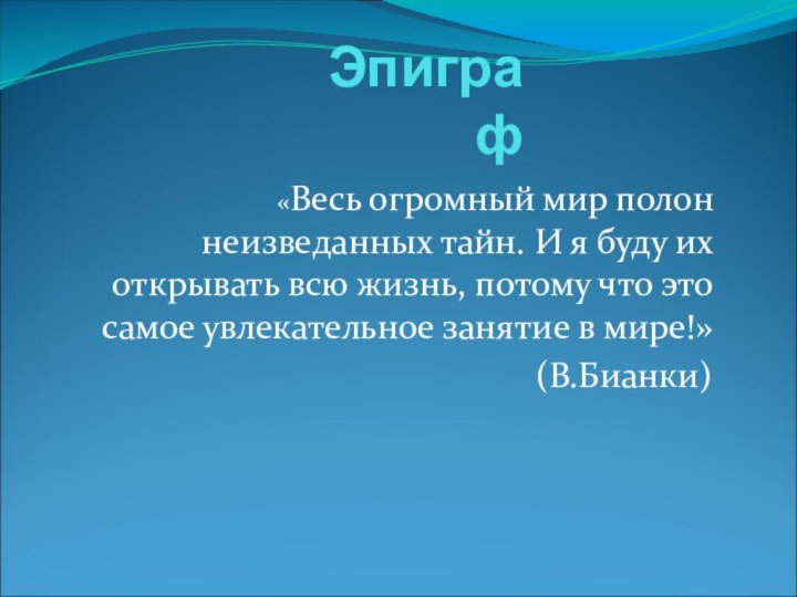 Эпиграф«Весь огромный мир полон неизведанных тайн. И я буду их открывать всю