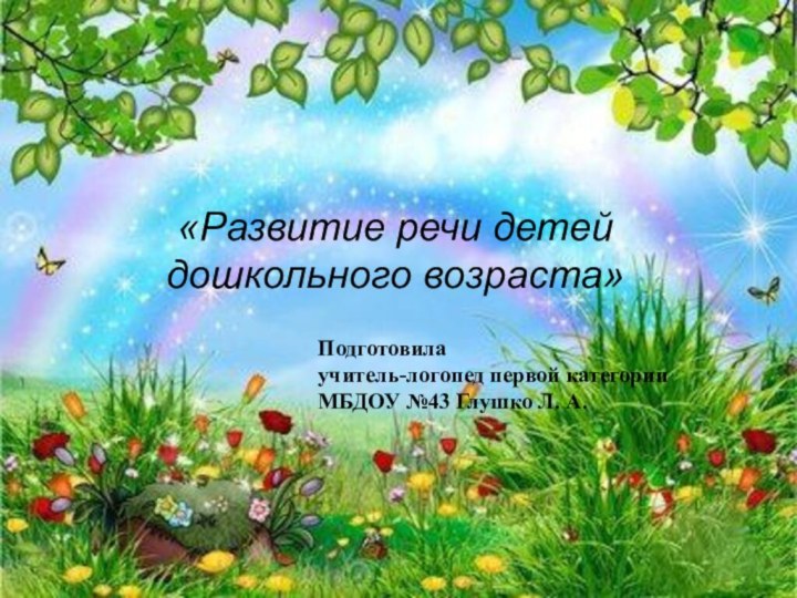 «Развитие речи детей дошкольного возраста»Подготовилаучитель-логопед первой категорииМБДОУ №43 Глушко Л. А.