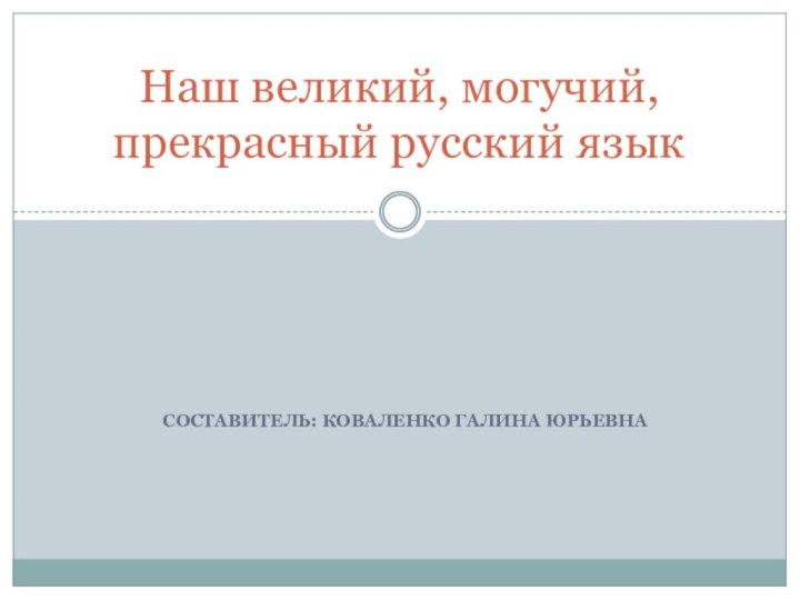 Составитель: Коваленко Галина ЮрьевнаНаш великий, могучий, прекрасный русский язык