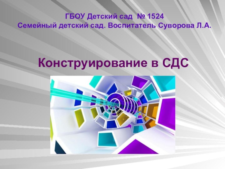 ГБОУ Детский сад № 1524 Семейный детский сад. Воспитатель Суворова Л.А.Конструирование в СДС