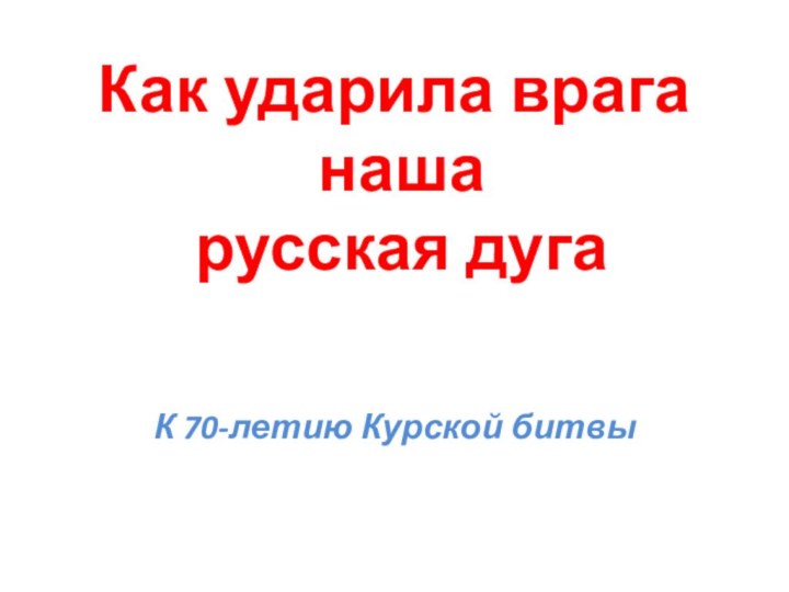 Как ударила врага   наша  русская дугаК 70-летию Курской битвы