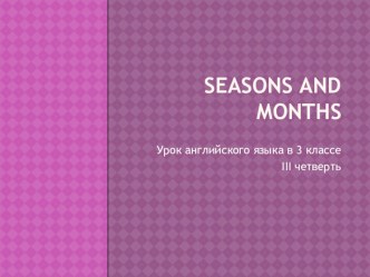 Презентация к уроку английского языка Seasons and months презентация к уроку по иностранному языку (3 класс) по теме