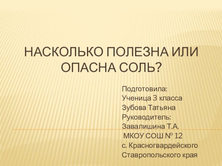 Насколько полезна или опасна соль? Подготовила: Ученица 3 классаЗубова ТатьянаРуководитель:Завалишина Т.А. МКОУ