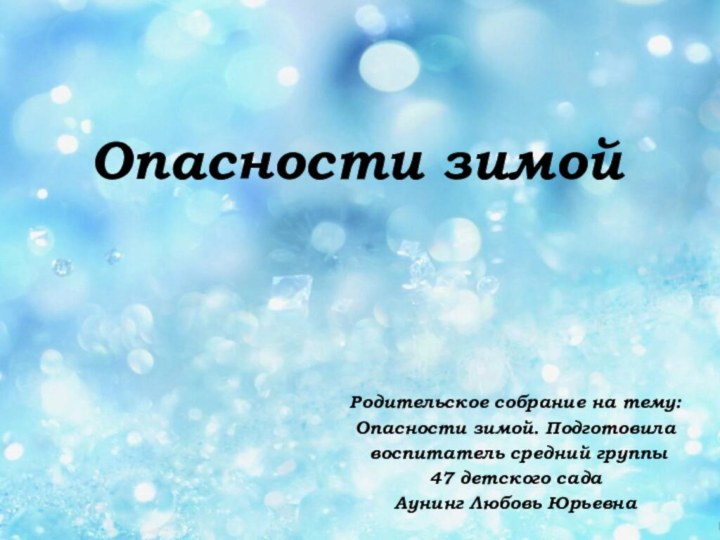 Опасности зимой Родительское собрание на тему:Опасности зимой. Подготовила воспитатель средний группы 47