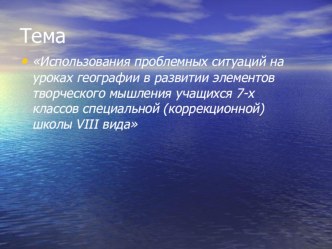 Презентация Использования проблемных ситуаций на уроках географии в развитии элементов творческого мышления учащихся 7-х классов специальной (коррекционной) школы VIII вида презентация к уроку по окружающему миру