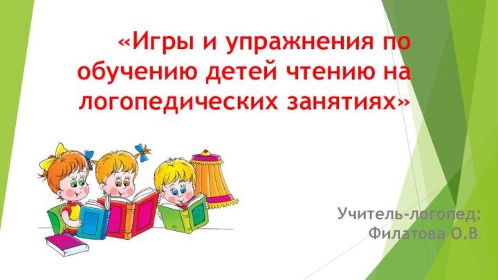 «Игры и упражнения по обучению детей чтению на логопедических занятиях» Учитель-логопед: Филатова О.В.