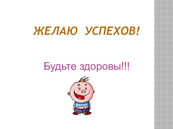 ЖЕЛАЮ УСПЕХОВ! Будьте здоровы!!!