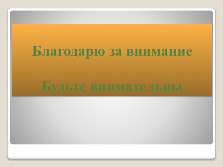 Благодарю за внимание  Будьте внимательны