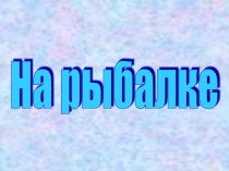 Обучение грамоте 1 класс Урок 8 На рыбалке презентация к уроку по чтению (1 класс)