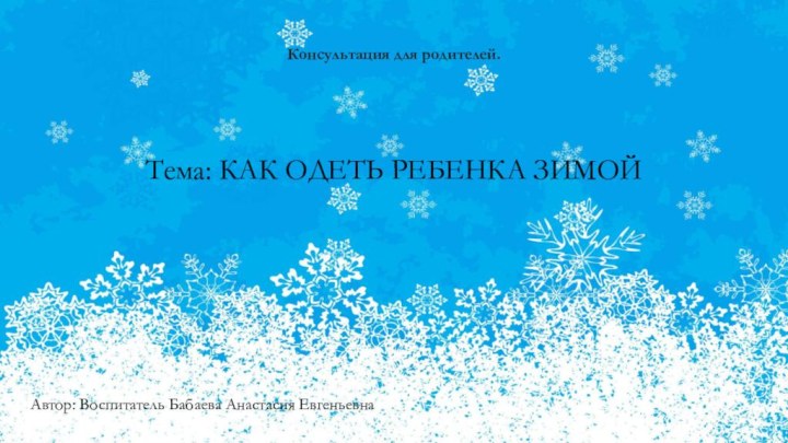 Консультация для родителей.Тема: КАК ОДЕТЬ РЕБЕНКА ЗИМОЙАвтор: Воспитатель Бабаева Анастасия Евгеньевна