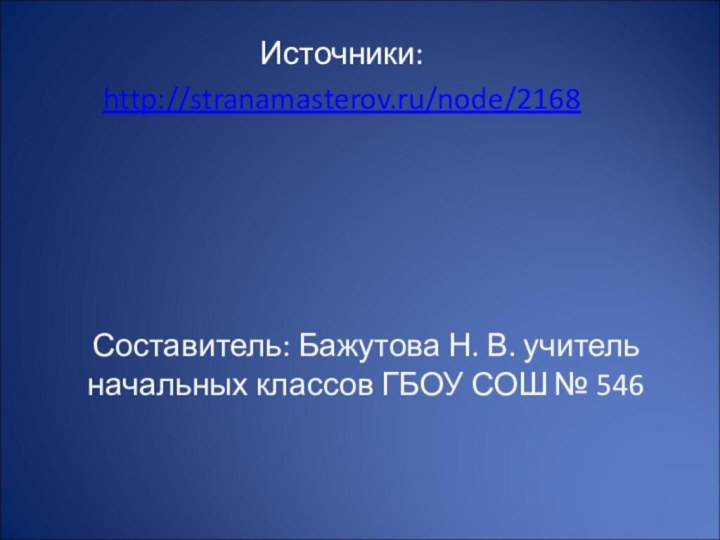 Составитель: Бажутова Н. В. учитель начальных классов ГБОУ СОШ № 546Источники:http://stranamasterov.ru/node/2168