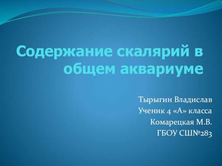 Содержание скалярий в общем аквариумеТырыгин ВладиславУченик 4 «А» классаКомарецкая М.В.ГБОУ СШ№283