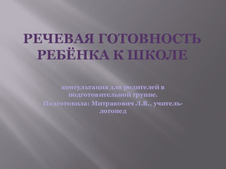 Речевая готовность ребёнка к школе консультация для родителей в подготовительной группе.Подготовила: Митракович Л.В., учитель-логопед