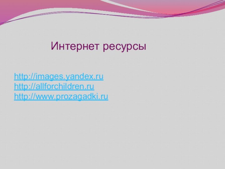 Интернет ресурсыhttp://images.yandex.ru http://allforchildren.ruhttp://www.prozagadki.ru