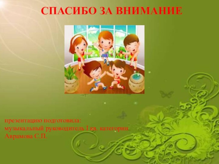 СПАСИБО ЗА ВНИМАНИЕ  презентацию подготовила: музыкальный руководитель I кв. категории Аврамова С.П.