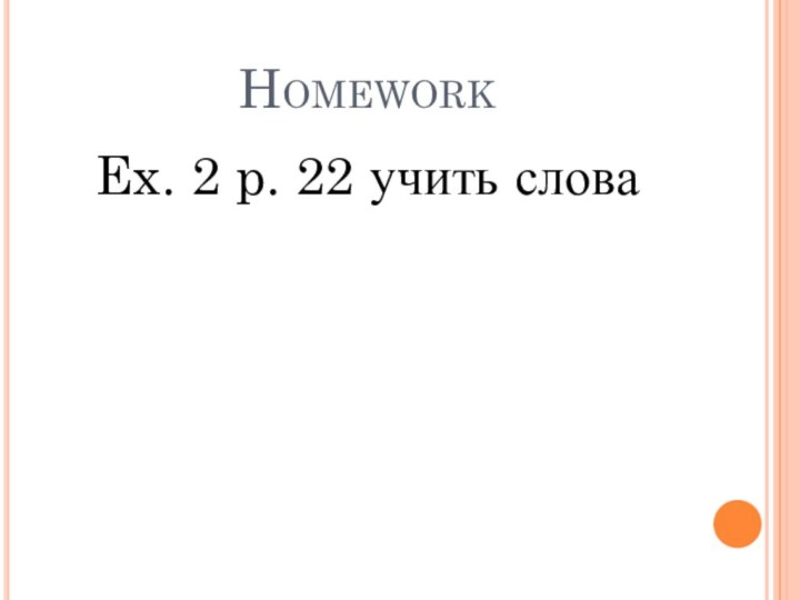 HomeworkEx. 2 p. 22 учить слова