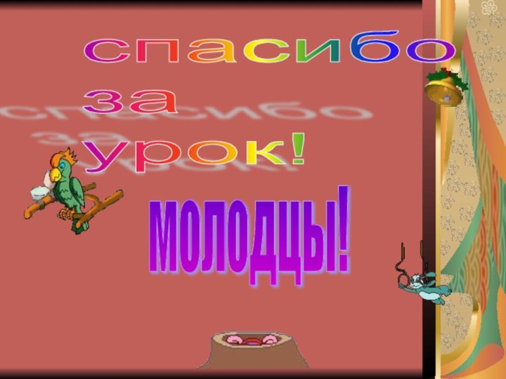 спасибо  за  урок!молодцы!