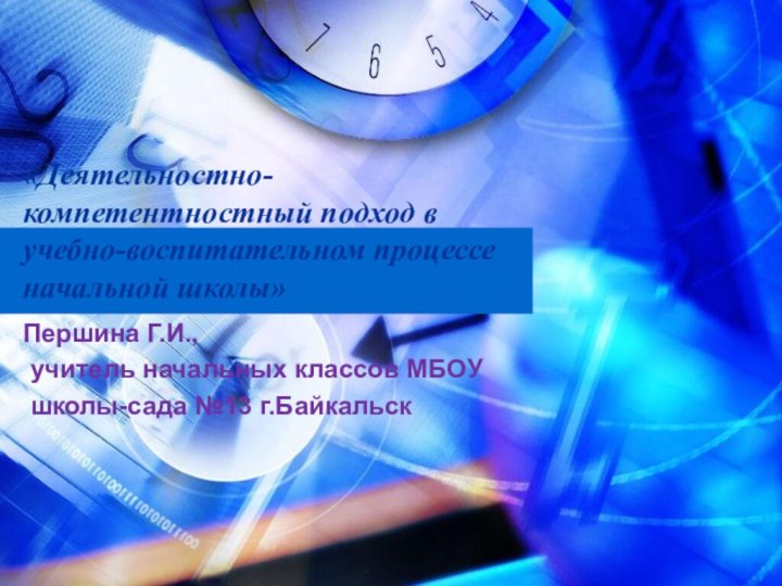 «Деятельностно-компетентностный подход в учебно-воспитательном процессе начальной школы» Першина Г.И., учитель начальных классов