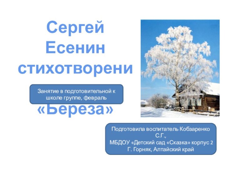 Сергей Есенинстихотворение«Берёза»Занятие в подготовительной к школе группе, февральПодготовила воспитатель Кобзаренко С.Г.,МБДОУ «Детский