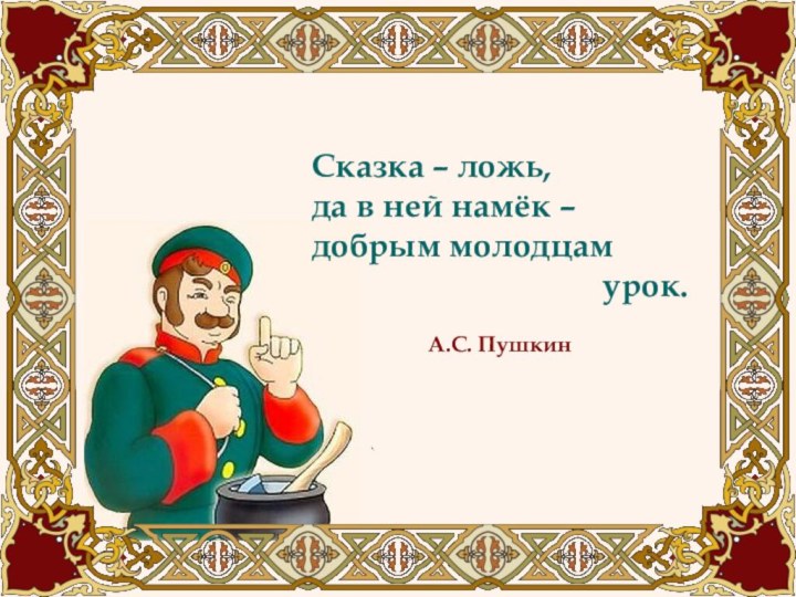 Сказка – ложь, да в ней намёк – добрым молодцам урок.А.С. Пушкин