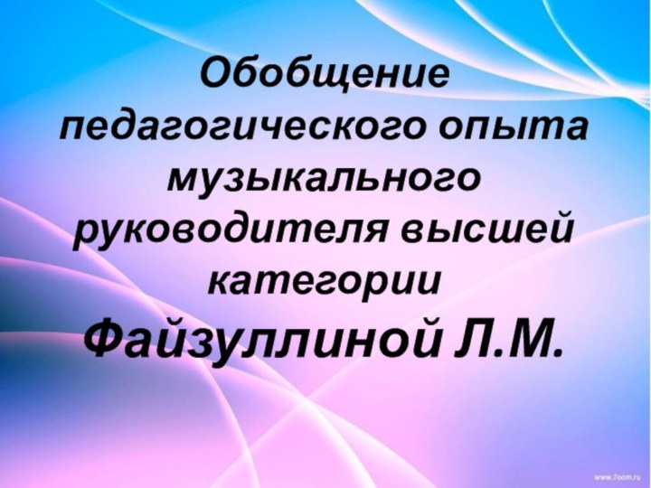 Обобщение педагогического опыта  музыкального руководителя высшей категории Файзуллиной Л.М.