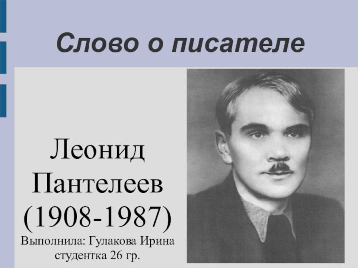 Слово о писателе Леонид Пантелеев(1908-1987)Выполнила: Гулакова Ирина студентка 26 гр.