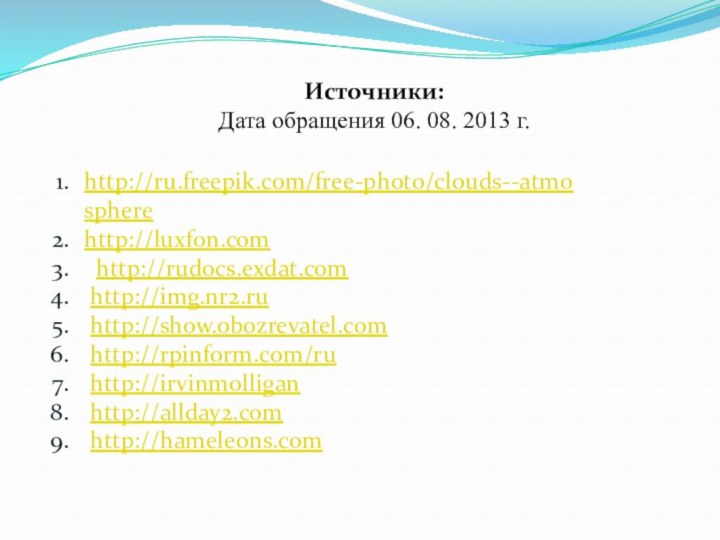 Источники:Дата обращения 06. 08. 2013 г.http://ru.freepik.com/free-photo/clouds--atmospherehttp://luxfon.com http://rudocs.exdat.com http://img.nr2.ru http://show.obozrevatel.com http://rpinform.com/ru http://irvinmolligan http://allday2.com http://hameleons.com