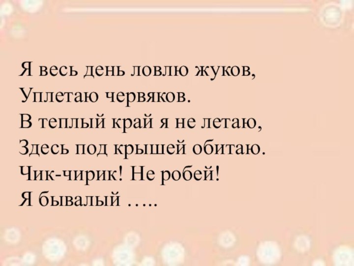 Я весь день ловлю жуков, Уплетаю червяков. В теплый край я не