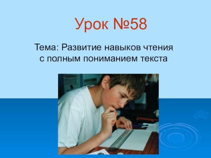 Урок №58Тема: Развитие навыков чтения с полным пониманием текста