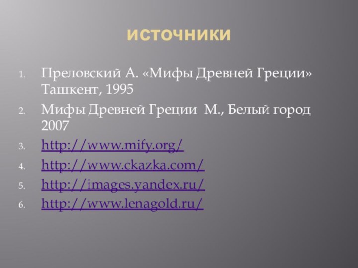 источникиПреловский А. «Мифы Древней Греции» Ташкент, 1995Мифы Древней Греции М., Белый город 2007http://www.mify.org/http://www.ckazka.com/http://images.yandex.ru/http://www.lenagold.ru/