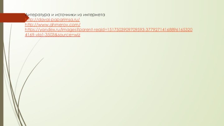 Литература и источники из интернетаhttp://davai-poparimsa.ru/http://www.ahmerov.com/https://yandex.ru/images?parent-reqid=1517503909709593-377927141688961653204169-vla1-3503&source=wiz