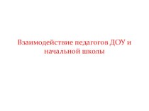 Взаимодействие педагогов ДОУ и начальной школы презентация к уроку