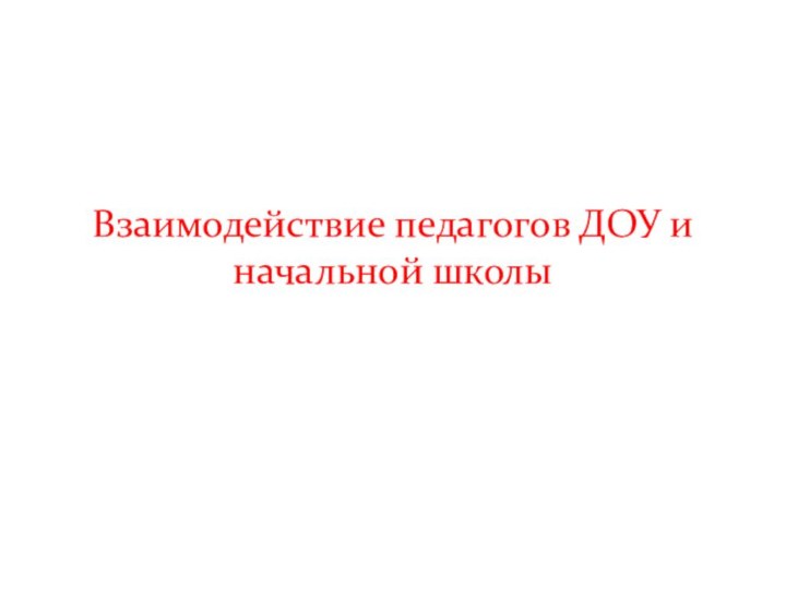 Взаимодействие педагогов ДОУ и начальной школы