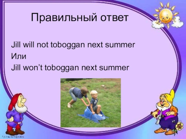 Правильный ответJill will not toboggan next summerИлиJill won’t toboggan next summer