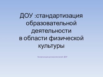 ДОУ:стандартизация образовательной деятельности в области физической культуры консультация по физкультуре (младшая, средняя, старшая, подготовительная группа) по теме