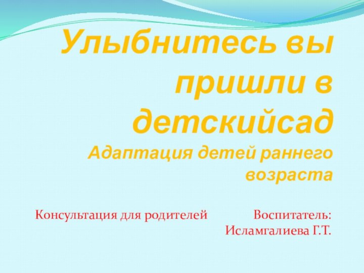 Улыбнитесь вы пришли в детскийсад Адаптация детей раннего возрастаКонсультация для родителей