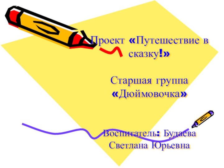 Проект «Путешествие в сказку!»  Старшая группа «Дюймовочка»   Воспитатель: Будаева Светлана Юрьевна