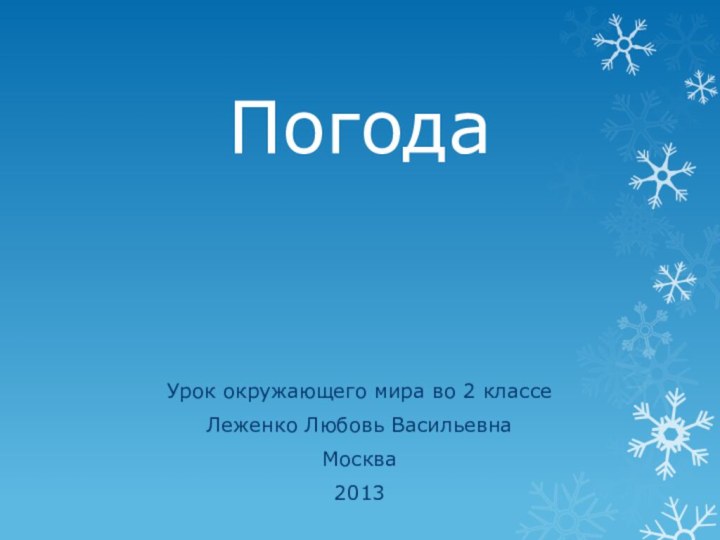 ПогодаУрок окружающего мира во 2 классеЛеженко Любовь ВасильевнаМосква2013