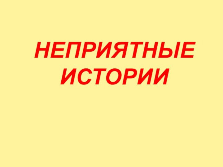 НЕПРИЯТНЫЕ ИСТОРИИ