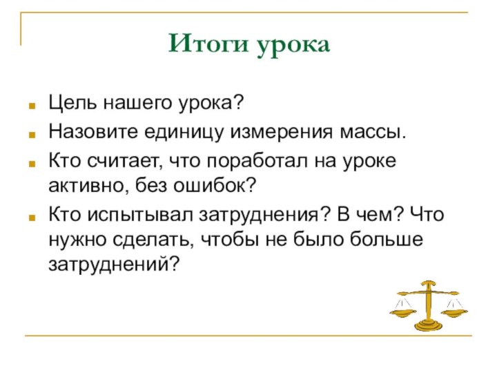 Итоги урокаЦель нашего урока? Назовите единицу измерения массы.Кто считает, что поработал на