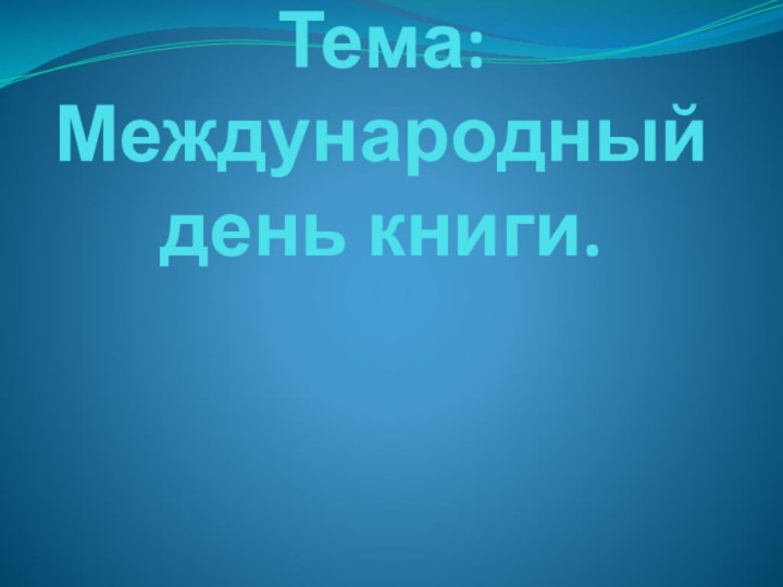 Тема: Международный день книги.