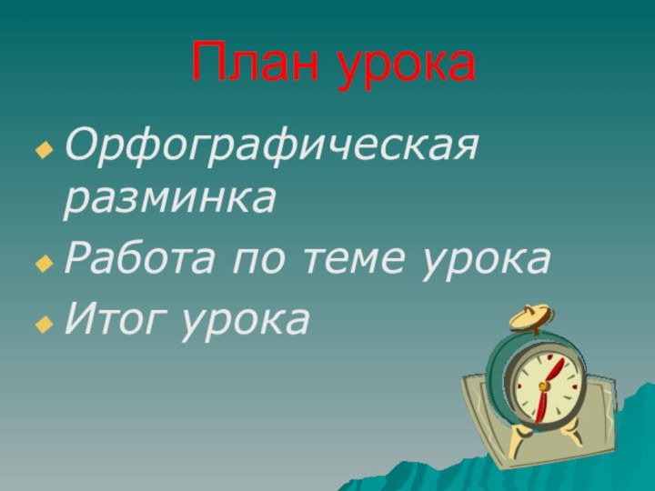 План урокаОрфографическая разминкаРабота по теме урокаИтог урока